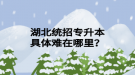 湖北統(tǒng)招專升本具體難在哪里？