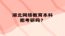 湖北網(wǎng)絡(luò)教育本科能考研嗎？
