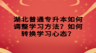 湖北普通專升本如何調(diào)整學(xué)習(xí)方法？如何轉(zhuǎn)換學(xué)習(xí)心態(tài)？