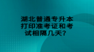 湖北普通專升本打印準考證和考試相隔幾天？