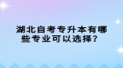 湖北自考專升本有哪些專業(yè)可以選擇？