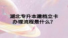 湖北專升本建檔立卡辦理流程是什么？