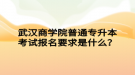 武漢商學(xué)院普通專升本考試報名要求是什么？
