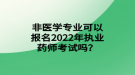 非醫(yī)學(xué)專業(yè)可以報(bào)名2022年執(zhí)業(yè)藥師考試嗎？