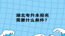 湖北專升本報(bào)名需要什么條件？