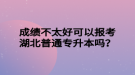 成績不太好可以報考湖北普通專升本嗎？