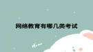 網(wǎng)絡(luò)教育有哪幾類(lèi)考試
