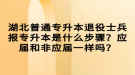 湖北普通專升本退役士兵報(bào)專升本是什么步驟？應(yīng)屆和非應(yīng)屆一樣嗎？