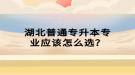 湖北普通專升本專業(yè)應(yīng)該怎么選？