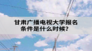 甘肅廣播電視大學報名條件是什么？
