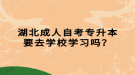 湖北成人自考專升本要去學(xué)校學(xué)習(xí)嗎？