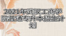 2021年武漢工商學院普通專升本招生計劃