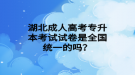 湖北成人高考專升本考試試卷是全國統(tǒng)一的嗎？