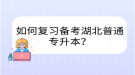 如何復(fù)習(xí)備考湖北普通專升本？