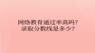 網(wǎng)絡教育?通過率高嗎？錄取分數(shù)線是多少？