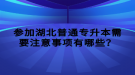 參加湖北普通專升本需要注意事項有哪些？