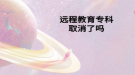 遠程教育專科取消了嗎