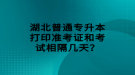 湖北普通專升本打印準考證和考試相隔幾天？