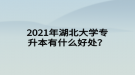 2021年湖北大學專升本有什么好處？