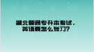 湖北普通專升本考試，英語要怎么復(fù)習(xí)？