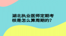 湖北執(zhí)業(yè)醫(yī)師定期考核是怎么算周期的？