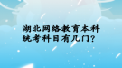 湖北網(wǎng)絡(luò)教育本科統(tǒng)考科目有幾門？