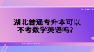 湖北普通專升本可以不考數(shù)學(xué)英語嗎？