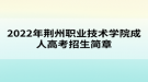 2022年荊州職業(yè)技術(shù)學(xué)院成人高考招生簡(jiǎn)章