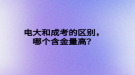 電大和成考的區(qū)別，哪個含金量高？