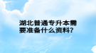 湖北普通專升本需要準(zhǔn)備什么資料？