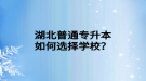 湖北普通專升本如何選擇學(xué)校？