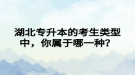 湖北專升本的考生類型中，你屬于哪一種？