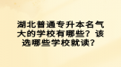 湖北普通專升本名氣大的學(xué)校有哪些？該選哪些學(xué)校就讀？