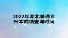 2022年湖北普通專升本成績查詢時間