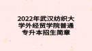 2022年武漢紡織大學(xué)外經(jīng)貿(mào)學(xué)院普通專升本招生簡(jiǎn)章