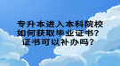 專升本進入本科院校如何獲取畢業(yè)證書？證書可以補辦嗎？