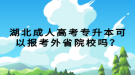 湖北成人高考專升本可以報考外省院校嗎？