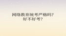網(wǎng)絡教育統(tǒng)考嚴格嗎？好不好考？