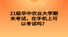 21級華中農(nóng)業(yè)大學期末考試，在手機上可以考試嗎？