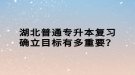 湖北普通專升本復(fù)習(xí)確立目標(biāo)有多重要？