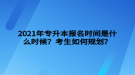 2021年專升本報(bào)名時(shí)間是什么時(shí)候？考生如何規(guī)劃？