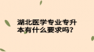 湖北醫(yī)學(xué)專業(yè)專升本有什么要求嗎？