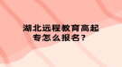 湖北遠(yuǎn)程教育高起專怎么報(bào)名？