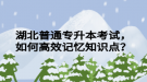 湖北普通專升本考試，如何高效記憶知識點？