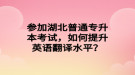 參加湖北普通專升本考試，如何提升英語翻譯水平？