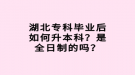 湖北專科畢業(yè)后如何升本科？是全日制的嗎？