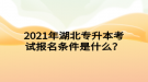 2021年湖北專升本考試報(bào)名條件是什么？