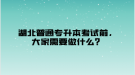 湖北普通專升本考試前，大家需要做什么？