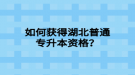 如何獲得湖北普通專升本資格？