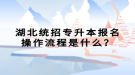 湖北統(tǒng)招專升本報名操作流程是什么？